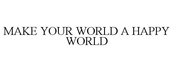  MAKE YOUR WORLD A HAPPY WORLD