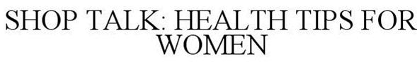  SHOP TALK HEALTH TIPS FOR WOMEN