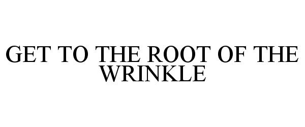  GET TO THE ROOT OF THE WRINKLE