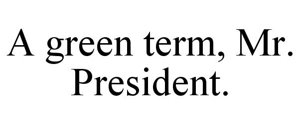 Trademark Logo A GREEN TERM, MR. PRESIDENT.