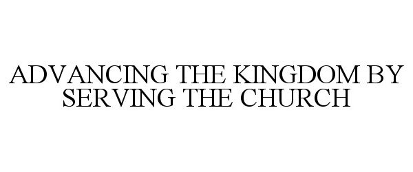  ADVANCING THE KINGDOM BY SERVING THE CHURCH