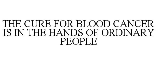 THE CURE FOR BLOOD CANCER IS IN THE HANDS OF ORDINARY PEOPLE