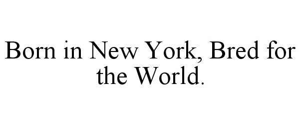  BORN IN NEW YORK, BRED FOR THE WORLD.