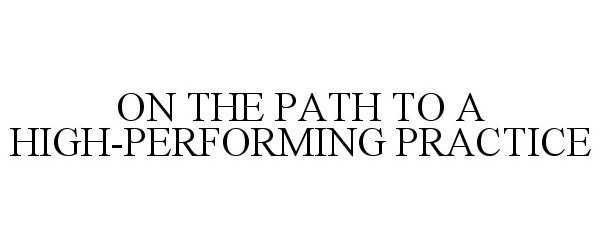 ON THE PATH TO A HIGH-PERFORMING PRACTICE