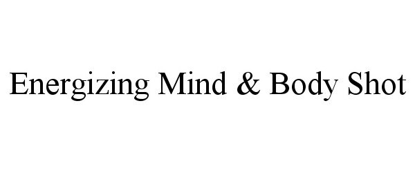 Trademark Logo ENERGIZING MIND &amp; BODY SHOT