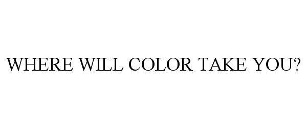  WHERE WILL COLOR TAKE YOU?