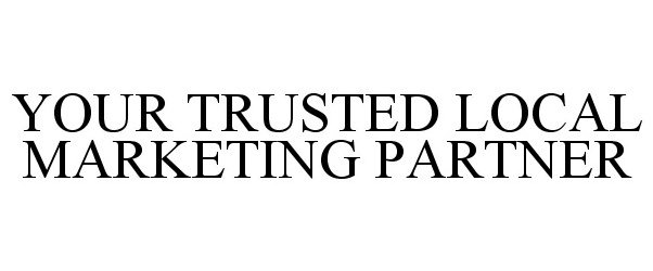 Trademark Logo YOUR TRUSTED LOCAL MARKETING PARTNER