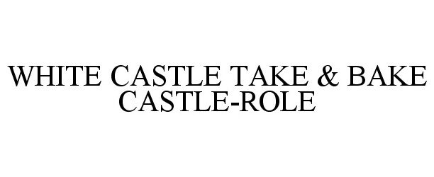 Trademark Logo WHITE CASTLE TAKE &amp; BAKE CASTLE-ROLE
