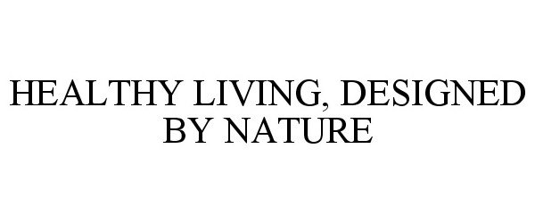 Trademark Logo HEALTHY LIVING, DESIGNED BY NATURE