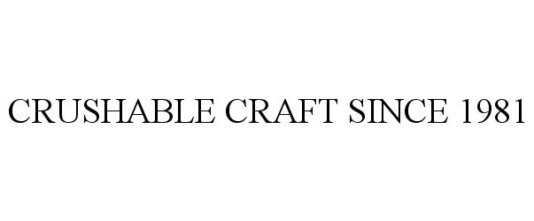  CRUSHABLE CRAFT SINCE 1981