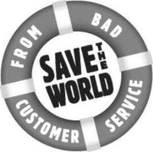  SAVE THE WORLD FROM BAD CUSTOMER SERVICE