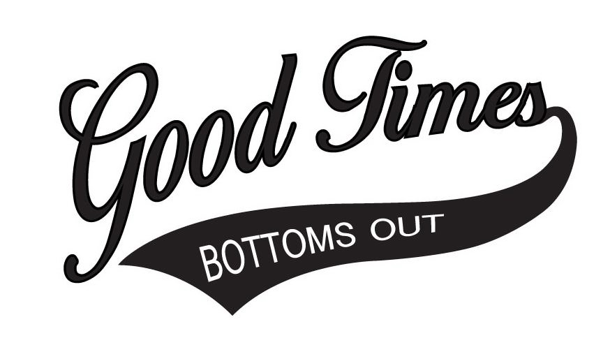  GOOD TIMES BOTTOMS OUT