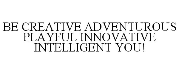  BE CREATIVE ADVENTUROUS PLAYFUL INNOVATIVE INTELLIGENT YOU!