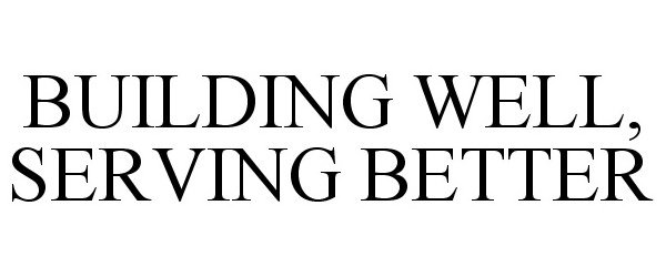 Trademark Logo BUILDING WELL, SERVING BETTER