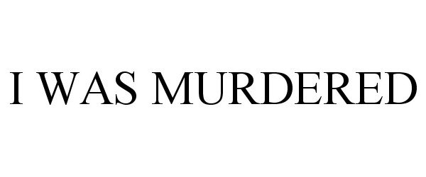 Trademark Logo I WAS MURDERED
