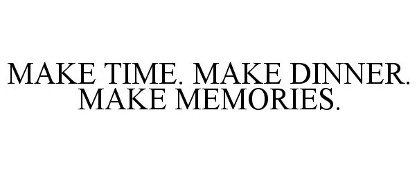  MAKE TIME. MAKE DINNER. MAKE MEMORIES.