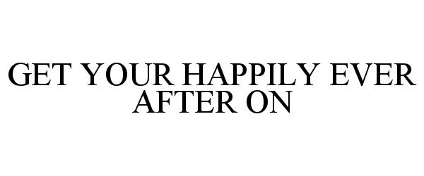 Trademark Logo GET YOUR HAPPILY EVER AFTER ON