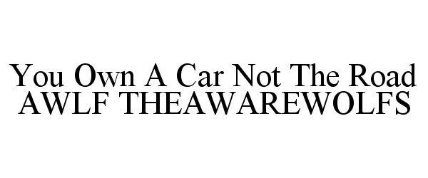  YOU OWN A CAR NOT THE ROAD AWLF THEAWAREWOLFS