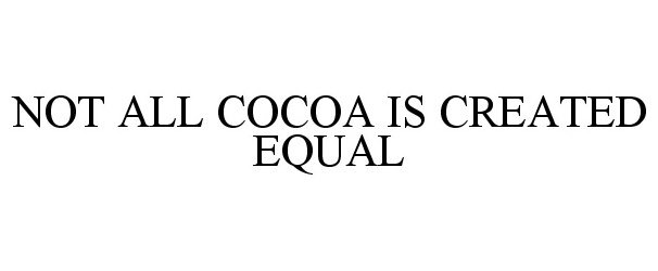  NOT ALL COCOA IS CREATED EQUAL