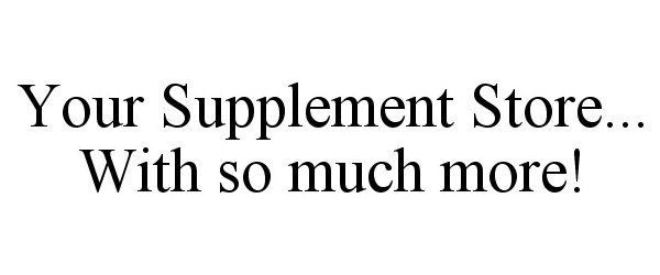  YOUR SUPPLEMENT STORE... WITH SO MUCH MORE!