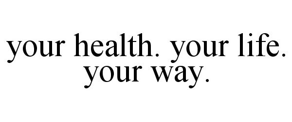 Trademark Logo YOUR HEALTH. YOUR LIFE. YOUR WAY.