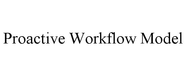 Trademark Logo PROACTIVE WORKFLOW MODEL