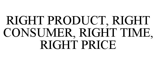  RIGHT PRODUCT, RIGHT CONSUMER, RIGHT TIME, RIGHT PRICE