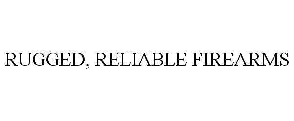Trademark Logo RUGGED, RELIABLE FIREARMS