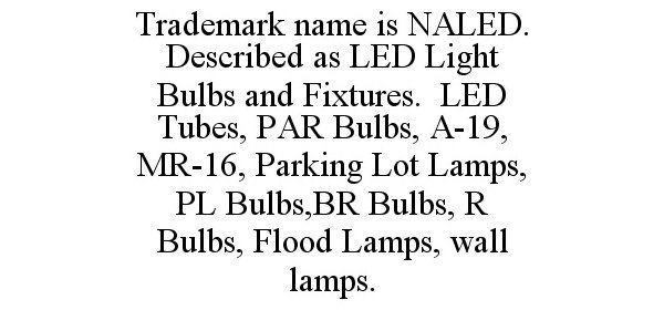  TRADEMARK NAME IS NALED. DESCRIBED AS LED LIGHT BULBS AND FIXTURES. LED TUBES, PAR BULBS, A-19, MR-16, PARKING LOT LAMPS, PL BUL