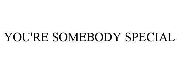 YOU'RE SOMEBODY SPECIAL