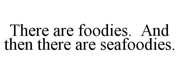  THERE ARE FOODIES. AND THEN THERE ARE SEAFOODIES.