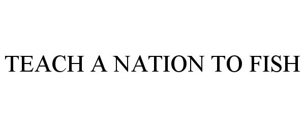 Trademark Logo TEACH A NATION TO FISH