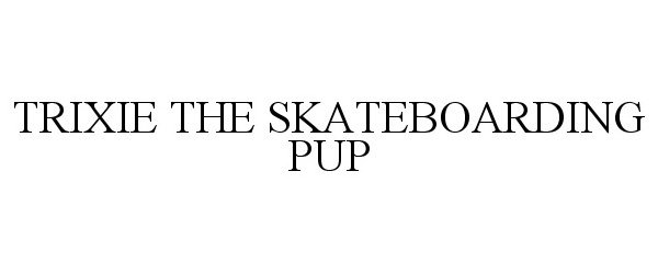 Trademark Logo TRIXIE THE SKATEBOARDING PUP
