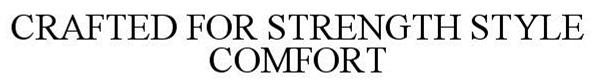 Trademark Logo CRAFTED FOR STRENGTH STYLE COMFORT