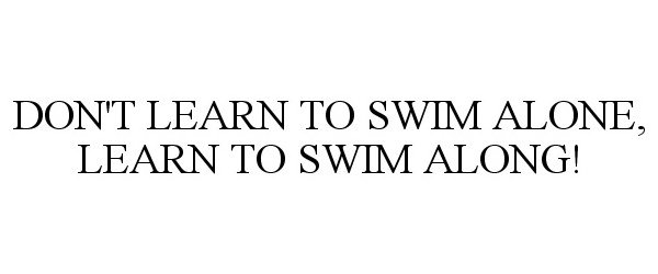  DON'T LEARN TO SWIM ALONE, LEARN TO SWIM ALONG!