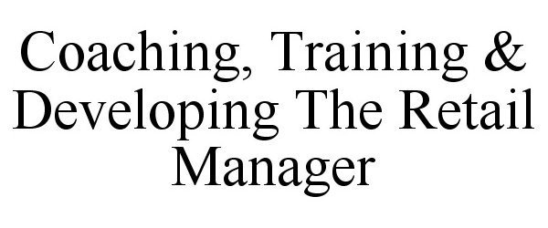  COACHING, TRAINING &amp; DEVELOPING THE RETAIL MANAGER
