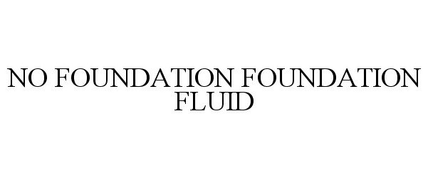  NO FOUNDATION FOUNDATION FLUID