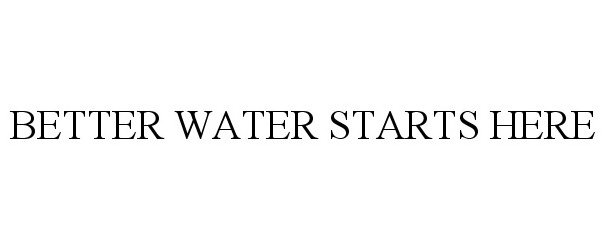 Trademark Logo BETTER WATER STARTS HERE