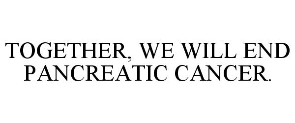  TOGETHER, WE WILL END PANCREATIC CANCER.