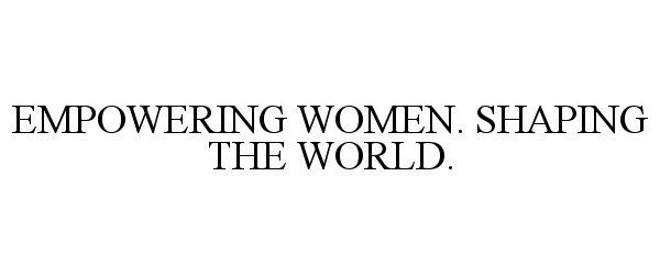  EMPOWERING WOMEN. SHAPING THE WORLD.