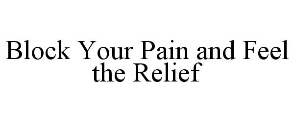 Trademark Logo BLOCK YOUR PAIN AND FEEL THE RELIEF