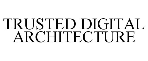 Trademark Logo TRUSTED DIGITAL ARCHITECTURE