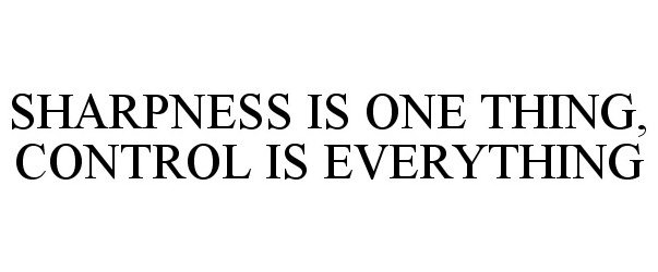 Trademark Logo SHARPNESS IS ONE THING, CONTROL IS EVERYTHING