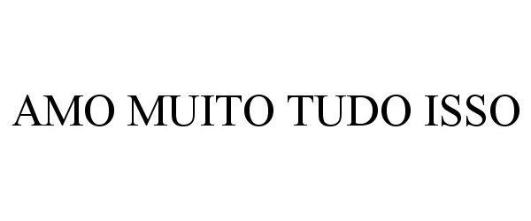 Trademark Logo AMO MUITO TUDO ISSO