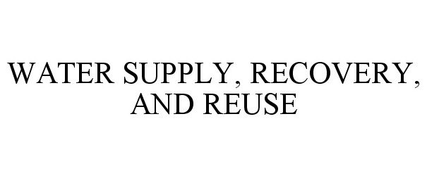 Trademark Logo WATER SUPPLY, RECOVERY, AND REUSE