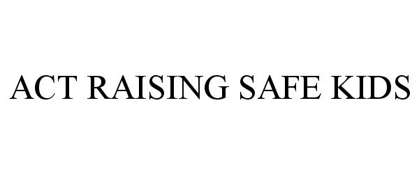 Trademark Logo ACT RAISING SAFE KIDS