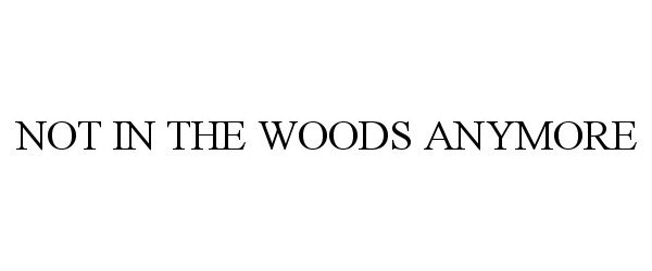 Trademark Logo NOT IN THE WOODS ANYMORE
