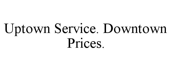  UPTOWN SERVICE. DOWNTOWN PRICES.