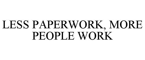  LESS PAPERWORK, MORE PEOPLE WORK
