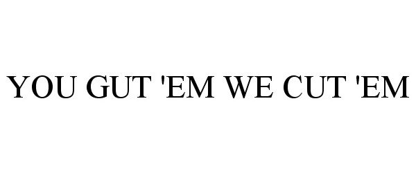 Trademark Logo YOU GUT 'EM WE CUT 'EM